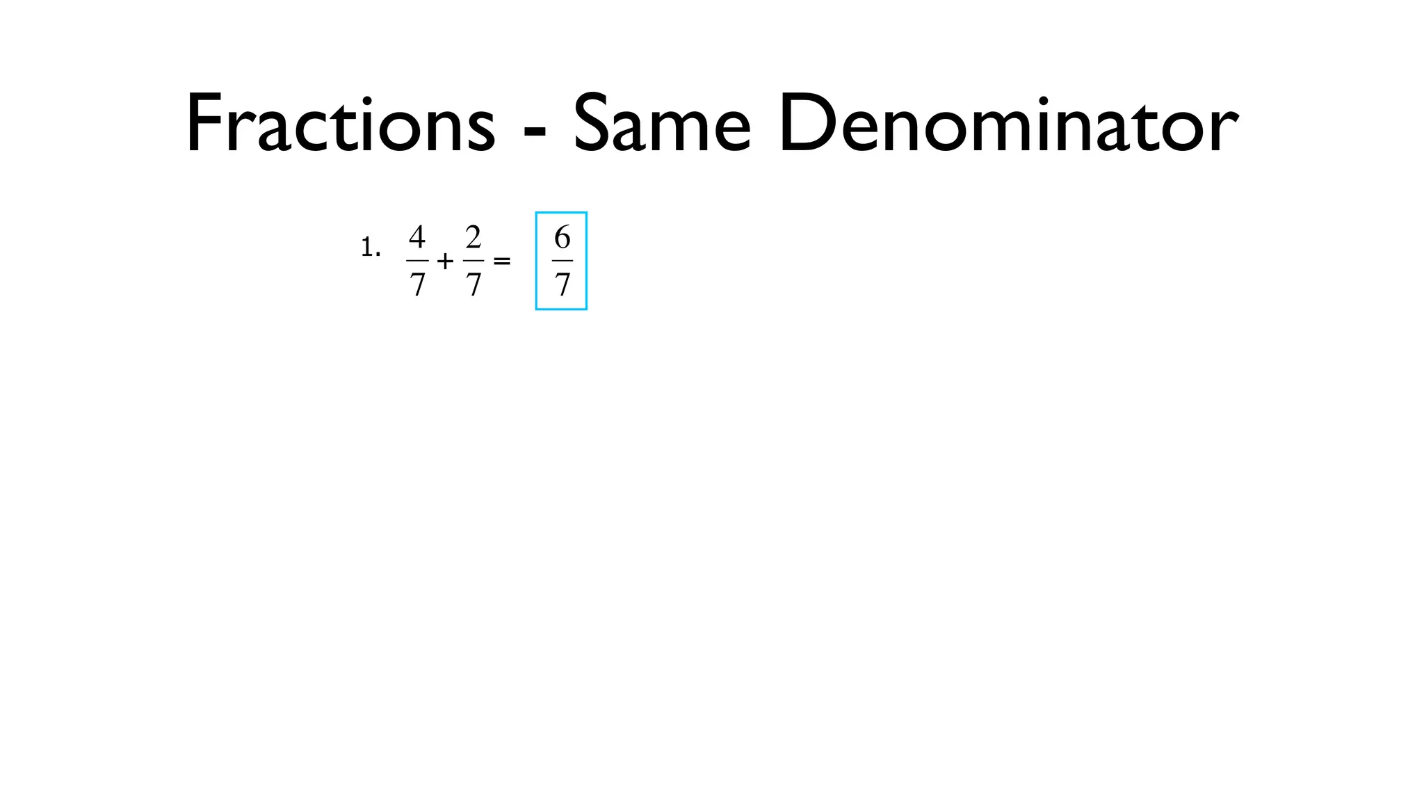 Fractions - Same Denominator
      1.   4 2    6
            + =
           7 7    7



  €        €
 