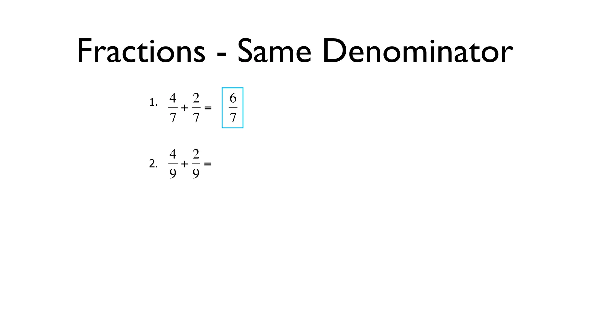 Fractions - Same Denominator
      1.   4 2     6
            + =
           7 7     7

           4 2
      2.     + =
  €        9 9
           €


  €
 