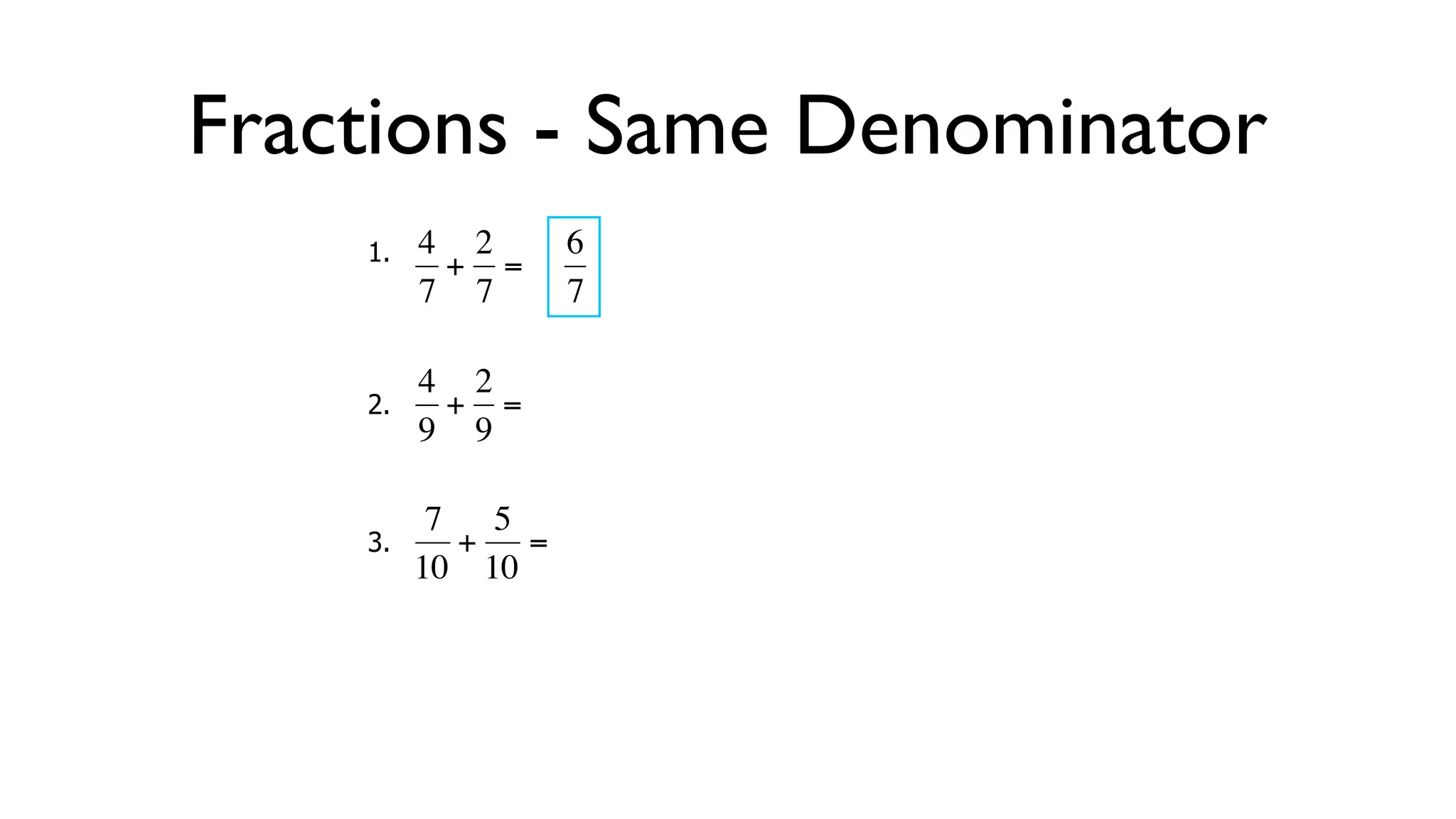 Fractions - Same Denominator
      1.   4 2     6
            + =
           7 7     7

           4 2
      2.     + =
  €        9 9
           €

            7 5
      3.     + =
  €        10 10



  €
 