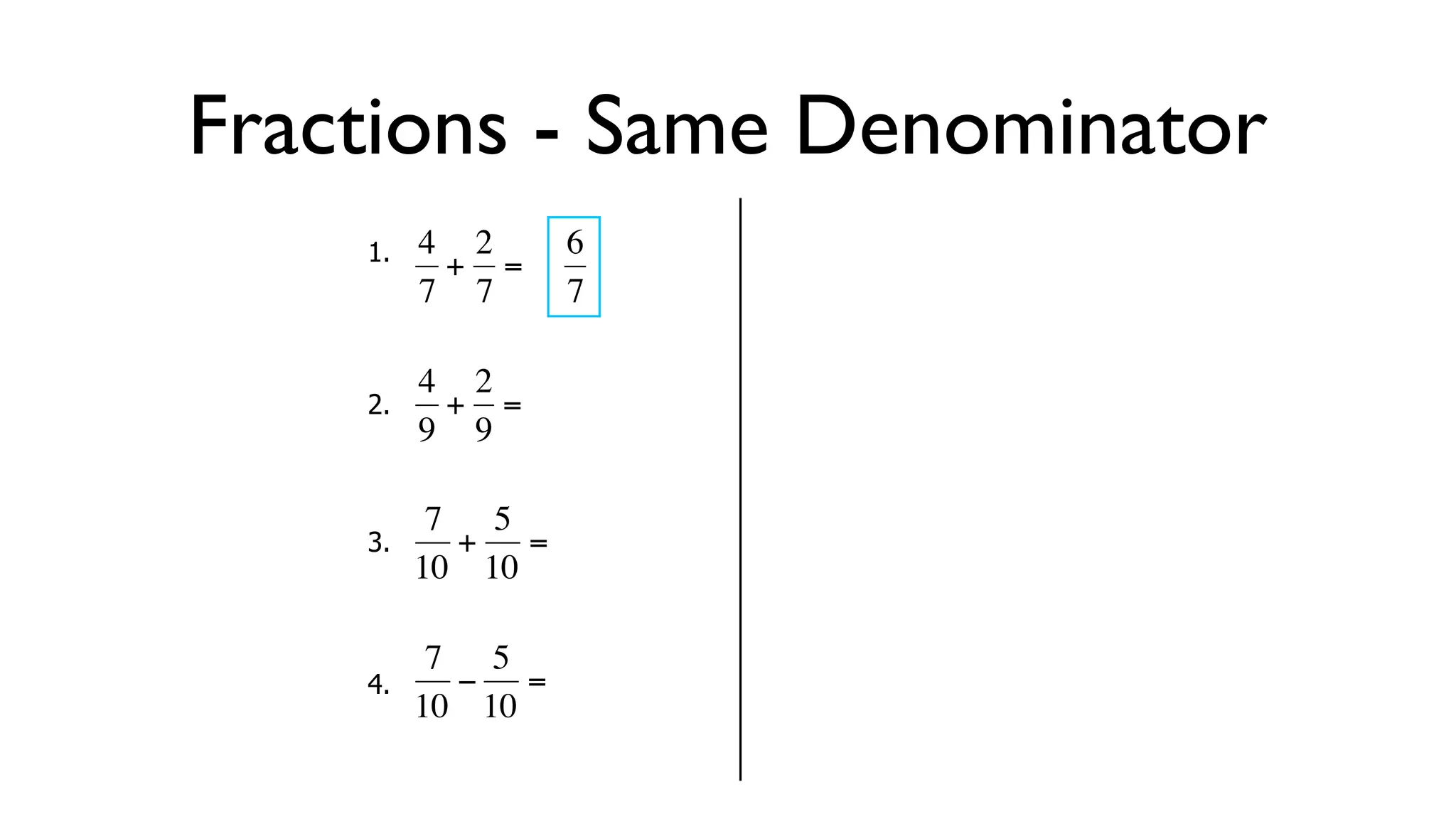 Fractions - Same Denominator
      1.   4 2     6
            + =
           7 7     7

           4 2
      2.     + =
  €        9 9
           €

            7 5
      3.     + =
  €        10 10

            7 5
      4.     − =
  €        10 10
 