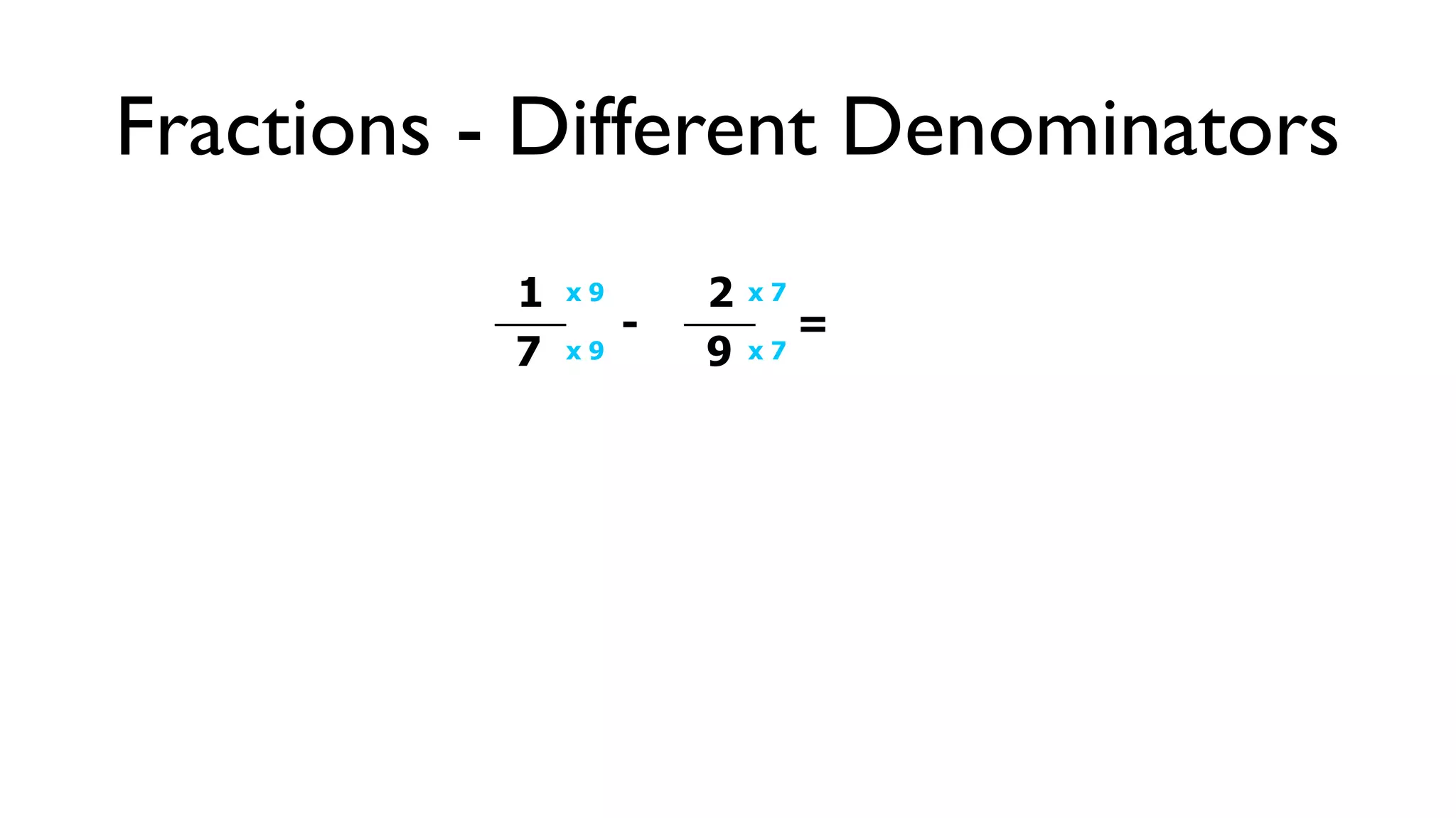 Fractions - Different Denominators
           1   x9       2   x7
                    -            =
           7   x9       9   x7
 