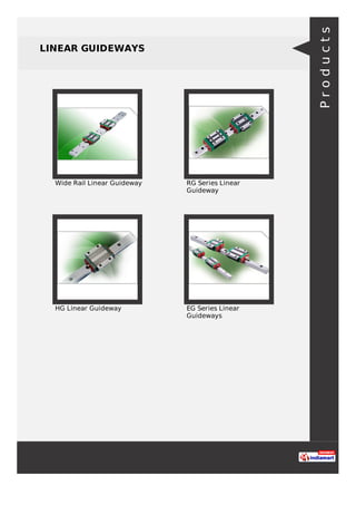 LINEAR GUIDEWAYS
Wide Rail Linear Guideway RG Series Linear
Guideway
HG Linear Guideway EG Series Linear
Guideways
Products
 