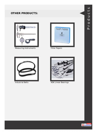 OTHER PRODUCTS:
Measuring Instruments Filter Papers
Industrial Belts NSK Linear Bearings
Products
 