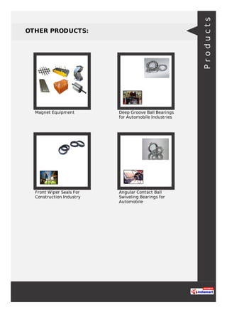 OTHER PRODUCTS:
Magnet Equipment Deep Groove Ball Bearings
for Automobile Industries
Front Wiper Seals For
Construction Industry
Angular Contact Ball
Swiveling Bearings for
Automobile
Products
 