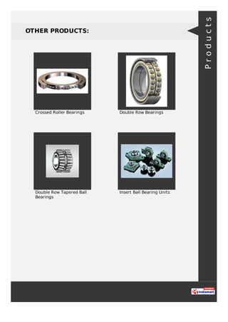 OTHER PRODUCTS:
Crossed Roller Bearings Double Row Bearings
Double Row Tapered Ball
Bearings
Insert Ball Bearing Units
Products
 