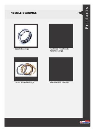 NEEDLE BEARINGS
Needle Bearings Machined Type Needle
Roller Bearings
Thrust Roller Bearings Needle Roller Bearing
Products
 