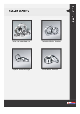 ROLLER BEARING
Spherical Roller Bearing Cylindrical Roller Bearings
Tapered Roller Bearings Thrust Roller Bearings
Products
 