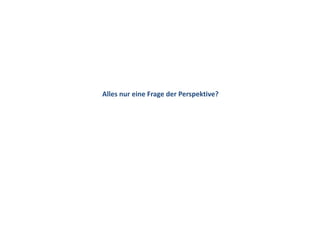 Alles nur eine Frage der Perspektive?
 