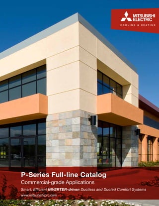 P-Series Full-line Catalog 
Commercial-grade Applications 
Smart, Efficient INVERTER-driven Ductless and Ducted Comfort Systems 
www.mitsubishipro.com 
visit www.MitsubishiPro.com 1 
 
