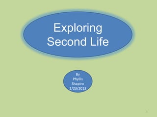 Exploring
Second Life

       By
     Phyllis
    Shapiro
   1/23/2013




               1
 