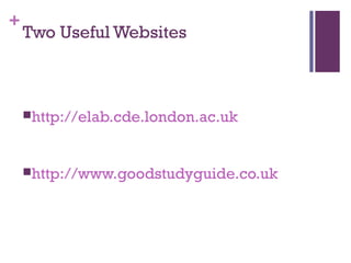 +
Two Useful Websites
http://elab.cde.london.ac.uk
http://www.goodstudyguide.co.uk
 