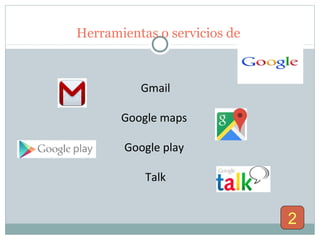 Herramientas o servicios de
Gmail
Google maps
Google play
Talk
2
 