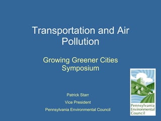 Transportation and Air Pollution Growing Greener Cities Symposium Patrick Starr Vice President Pennsylvania Environmental Council 