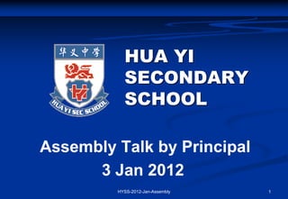 HUA YI
           SECONDARY
           SCHOOL

Assembly Talk by Principal
      3 Jan 2012
         HYSS-2012-Jan-Assembly   1
 