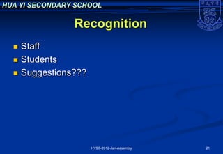 HUA YI SECONDARY SCHOOL

                 Recognition
     Staff
     Students
     Suggestions???




                       HYSS-2012-Jan-Assembly   21
 