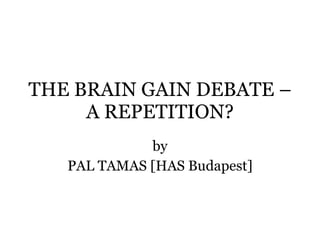 THE BRAIN GAIN DEBATE –A REPETITION? by PAL TAMAS [HAS Budapest] 