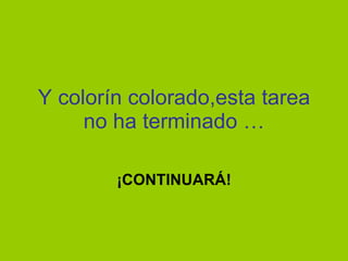 Y colorín colorado,esta tarea no ha terminado … ¡CONTINUARÁ! 
