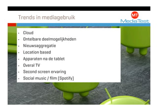 Trends in mediagebruik

•    Cloud
•    Ontelbare deelmogelijkheden
•    Nieuwsaggregatie
•    Location based
•    Apparaten na de tablet
•    Overal TV
•    Second screen ervaring
•    Social music / ﬁlm (Spotify)
 