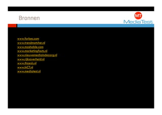 Bronnen


www.forbes.com
www.trendmatcher.nl
www.mashable.com
www.marketingfacts.nl
www.nieuwemediaindezorg.nl
www.rijksoverheid.nl
www.thaesis.nl
www.InCT.nl
www.mediatest.nl
 