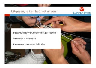Uitgeven, je kan het niet alleen




•    Educatief uitgeven, dealen met paradoxen

•    Innoveren is noodzaak

•    Kansen door focus op didactiek
 