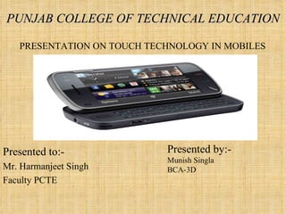PUNJAB COLLEGE OF TECHNICAL EDUCATION ,[object Object],[object Object],[object Object],Presented by:- Munish Singla BCA-3D PRESENTATION ON TOUCH TECHNOLOGY IN MOBILES 