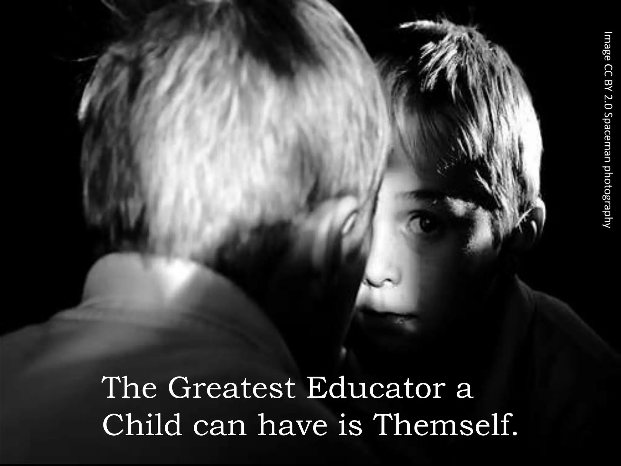 Image CC BY 2.0 Spaceman photography
The Greatest Educator a
Child can have is Themself.
 