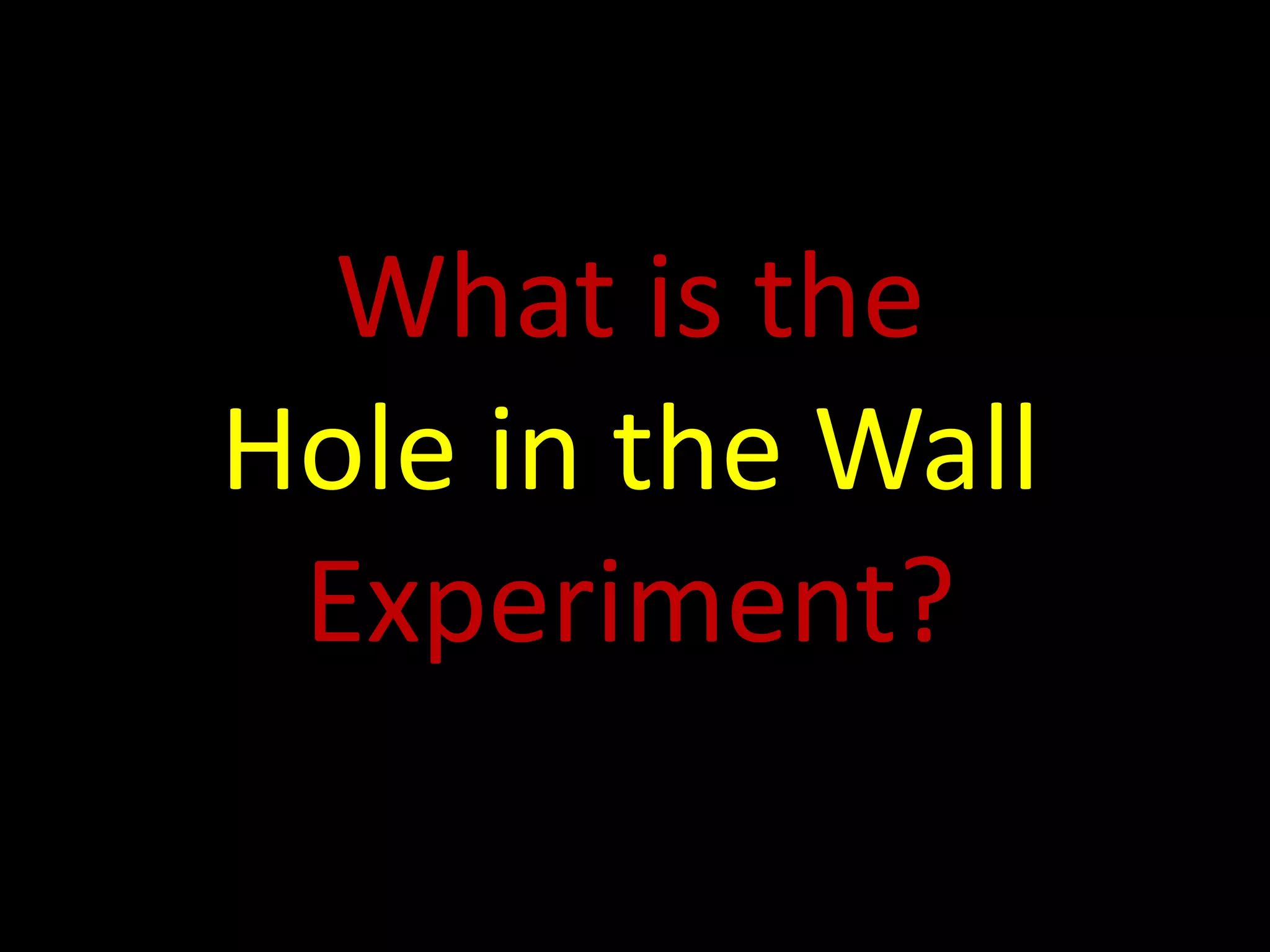 What is the
Hole in the Wall
 Experiment?
 