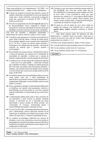Tendo como referência a Lei Complementar n.º 101/2000 — Lei         119 Considere-se que uma empresa mantenha estoque médio de
de Responsabilidade Fiscal —, julgue os itens subseqüentes.             R$ 200.000,00, cujo custo das vendas tenha sido de
109 O limite das despesas de pessoal dos tribunais e juízes do          R$ 1.000.000,00 e as mercadorias sejam vendidas com 50%
    trabalho, obedecido o teto global de 6% da receita líquida da       de lucro sobre o custo. Considere-se, ainda, que, para
    União para o Poder Judiciário, corresponde à proporção              aumentar suas vendas em 1/3, essa empresa admita reduzir
    média que representava no período de 1997 a 1999 no                 seu lucro sobre o custo à metade. Nessa situação, para
    âmbito do Judiciário.                                               manter o mesmo estoque médio, a empresa terá de aumentar
                                                                        o quociente de rotação do estoque em 20%.
110 Para fins de cumprimento da chamada regra de ouro da Lei
    de Responsabilidade Fiscal, computam-se também as               120 Do ponto de vista da análise de risco, prazo médio de
    operações de crédito por antecipação de receitas, desde que         rotação dos estoques é um indicador que se traduz por
    liquidadas no mesmo exercício em que forem contratadas.             quanto maior, melhor, mantidos constantes os demais
                                                                        fatores.
Com base nos conceitos e aplicações relacionados à
administração de recursos materiais, julgue os itens a seguir.              Para emitir parecer sobre 70 processos da área
                                                                    administrativa, 3 analistas foram convocados, sendo que os
111 Considere-se que, para prever o consumo de um material, um
                                                                    números de processos que cada um recebeu eram diretamente
    gestor tenha resolvido adotar o método da média móvel.          proporcionais aos números 2, 3 e 5.
    Nessa situação, sabendo-se que o consumo desse material foi
    de 53, 54, 60 e 57 peças nos últimos quatro períodos, e         Com base nessa situação hipotética, julgue os itens a seguir.
    utilizando-se esse método para três períodos, a previsão de     121 A um dos analistas foram destinados menos de 12 processos.
    consumo do material para o próximo período é                    122 Um dos analistas recebeu mais de 33 processos.
    de 56 unidades.
                                                                    123 Um dos analistas recebeu entre 15 e 20 processos.
112 Para trabalhar com estoque mínimo, é fundamental conhecer
    o tempo de reposição, que começa com a constatação da            RASCUNHO
    necessidade de reposição e termina com a entrega do
    material, compreendendo o ciclo de produção do fornecedor.
113 Considere-se que, em uma análise das variações de materiais
    — custo real versus custo-padrão —, tenha sido verificado
    que a intenção era utilizar 5 unidades de matéria-prima por
    R$ 35,00 cada, mas tenham sido efetivamente utilizadas 7
    unidades, sem variação de preço da unidade. Nessa situação,
    é correto concluir que ocorreu uma variação desfavorável de
    preço, de R$ 70,00.
114 As variações desfavoráveis de quantidade podem ocorrer por
    várias razões, entre elas, a baixa qualificação da
    mão-de-obra, que aumenta consumo ou gera desperdícios, e
    equipamentos inadequados ou mal utilizados, que provocam
    perdas ou estragos.
115 Entre os parâmetros adotados na administração pública para
    se identificar um material como permanente, inclui-se a
    perecibilidade, que procura definir se o uso desse material
    acarreta modificações ou deterioração de sua característica
    normal.
116 A administração pública pode ceder os bens constantes de
    seu patrimônio, a título oneroso ou gratuito, mediante
    contrato. A permissão de uso é concedida por prazo
    determinado a pessoa jurídica de direito privado, sem
    remuneração ou encargos, caracterizada apenas a
    responsabilidade pela guarda e utilização do bem.
117 Por meio da curva ABC, considerada importante instrumento
    para o administrador, pode-se selecionar materiais de tal
    maneira que se estabeleça uma relação inversa entre o valor
    relativo de cada classe e a respectiva quantidade de itens.
118 Ao contrário da abordagem tradicional dos sistemas de
    produção, o just in time caracteriza-se como um sistema no
    qual qualquer movimento de produção somente é liberado na
    medida da necessidade sinalizada pelo usuário da peça ou do
    componente em fabricação.


           – TST / Nome do candidato:
Cargo 2: Analista Judiciário – Área: Administrativa                                                                             –8–
 