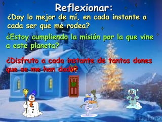 ¿Doy lo mejor de mí, en cada instante a cada ser que me rodea? Reflexionar:   ¿Estoy cumpliendo la misión por la que vine a este planeta? ¿Disfruto a cada instante de tantos dones que se me han dado? . 