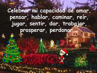 Celebrar mi capacidad de amar, pensar, hablar, caminar, reír, jugar, sentir, dar, trabajar, prosperar, perdonar … 