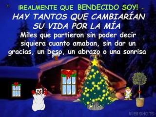 ¡REALMENTE QUE   BENDECIDO SOY! HAY TANTOS QUE CAMBIARÍAN SU VIDA POR LA MÍA   Miles que partieron sin poder decir siquiera cuanto amaban, sin dar un gracias, un beso, un abrazo o una sonrisa               