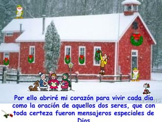 Por ello abriré mi corazón para vivir cada día como la oración de aquellos dos seres, que con toda certeza fueron mensajeros especiales de Dios 