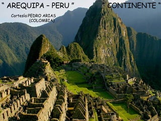 “  CONTINENTE “ “  AREQUIPA – PERU ” Cortesía:PEDRO ARIAS (COLOMBIA) 