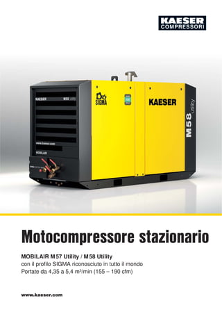 www.kaeser.com
MOBILAIR M57 Utility / M58 Utility
con il proﬁlo SIGMA riconosciuto in tutto il mondo
Portate da 4,35 a 5,4 m³/min (155 – 190 cfm)
Motocompressore stazionario
 