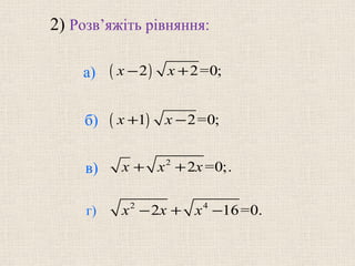 ( )2 2=0;x x− +
( )1 2=0;x x+ −
2
2 =0;.x x x+ +
2 4
2 16=0.x x x− + −
2) Розв’яжіть рівняння:
б)
в)
г)
а)
 