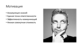 Мотивация
• Аккумуляция знаний
• Единая точка ответственности
• Эффективность коммуникаций
• Низкая совокупная стоимость
 