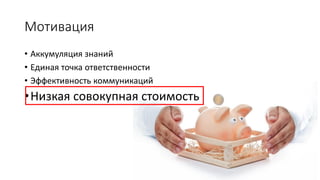 Мотивация
• Аккумуляция знаний
• Единая точка ответственности
• Эффективность коммуникаций
•Низкая совокупная стоимость
 