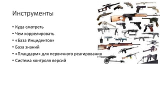 Инструменты
• Куда смотреть
• Чем коррелировать
• «База Инцидентов»
• База знаний
• «Плацдарм» для первичного реагирования
• Система контроля версий
 