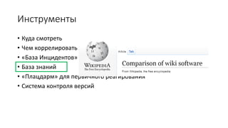 Инструменты
• Куда смотреть
• Чем коррелировать
• «База Инцидентов»
• База знаний
• «Плацдарм» для первичного реагирования
• Система контроля версий
 