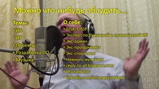 Можно что-нибудь обсудить….
Темы:
• ИБ
• ИТ
• Проекты
• Разработка ПО
• Музыка
О себе:
• CISA, CISSP
• Эксперт по бумажной и практической ИБ
• Экс-админ
• Экс-программист
• Экс-спортсмен
• Немного музыкант
• reply-to-all.blogspot.com
• @svsoldatov
• linkedin.com/in/sergeysoldatov
 