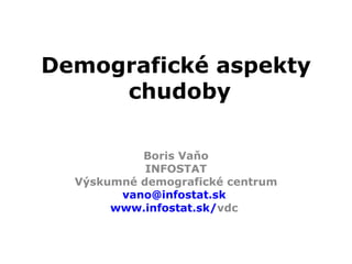Demografické aspekty  chudoby Boris Vaňo INFOSTAT Výskumné demografické centrum [email_address]   www.infostat.sk / vdc   