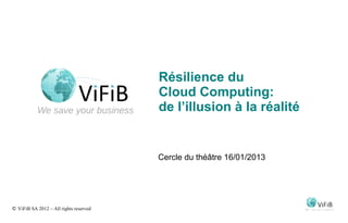 Résilience du
                                        Cloud Computing:
                                        de l’illusion à la réalité


                                        Cercle du théâtre 16/01/2013




© ViFiB SA 2012 – All rights reserved
 