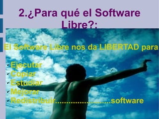 2.¿Para qué el Software Libre?: El Software Libre nos da LIBERTAD para: Ejecutar Copiar Estudiar Mejorar Redistribuir.........................software 