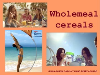 Wholemeal
cereals
JUANA GARCÍA GARCÍA Y LIANG PÉREZ AGUADO
 