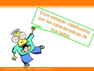 Esos estaban clasificados por las características de sus lados. 