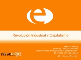 Revolución Industrial y Capitalismo
NM3 (3º medio)
Historia y Ciencias Sociales
Historia de las revoluciones y la conformación
del mundo contemporáneo
 