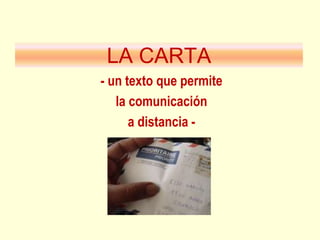 LA CARTA
- un texto que permite
la comunicación
a distancia -
 