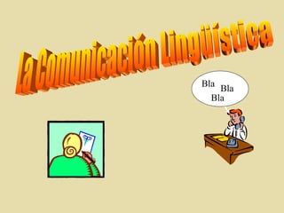 La Comunicación Lingüística Bla Bla Bla 