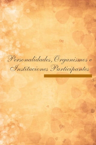 Personalidades,Organismos e
Instituciones Participantes
 
