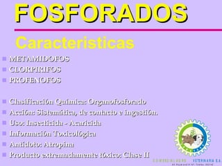 FOSFORADOS METAMIDOFOS CLORPIRIFOS PROFENOFOS Clasificación Química: Organofosforado Acción: Sistemática, de contacto e ingestión. Uso: Insecticida - Acaricida Información Toxicológica  Antídoto: Atropina Producto extremadamente tóxico: Clase II   Caracteristicas 